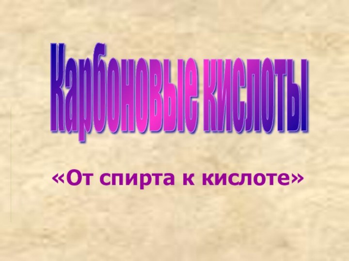 «От спирта к кислоте»Карбоновые кислоты