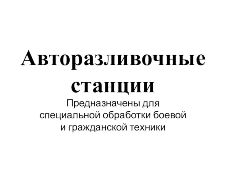 Авторазливочные станцииПредназначены для специальной обработки боевой и гражданской техники