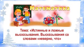 Презентация по математике на тему Истинные и ложные высказывания. Высказывания со словами неверно, что (4 класс)