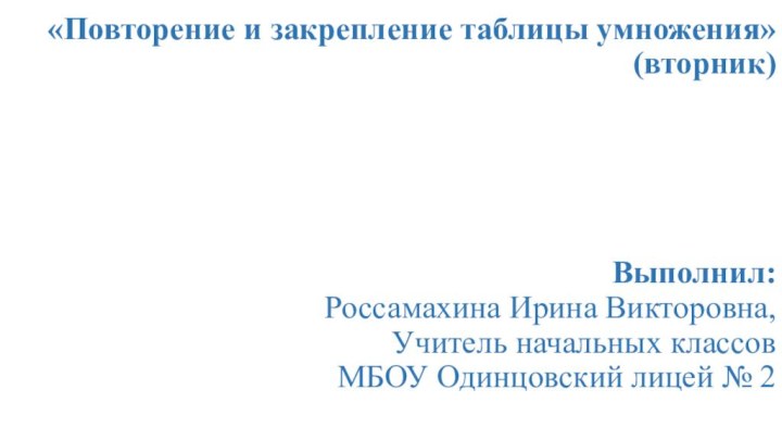 «Повторение и закрепление таблицы умножения» (вторник)      Выполнил: