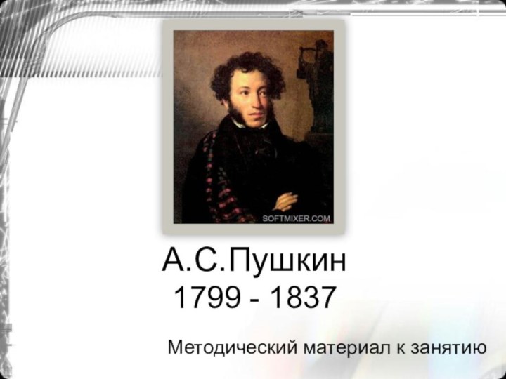 А.С.Пушкин 1799 - 1837Методический материал к занятию