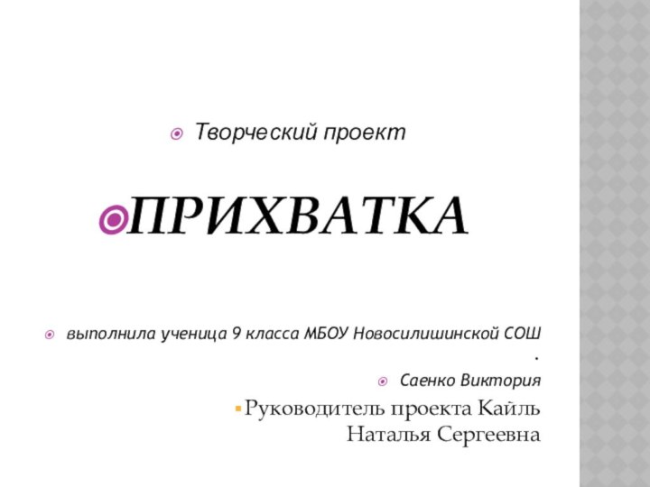 Творческий проектПРИХВАТКАвыполнила ученица 9 класса МБОУ Новосилишинской СОШ .Саенко Виктория Руководитель проекта Кайль Наталья Сергеевна