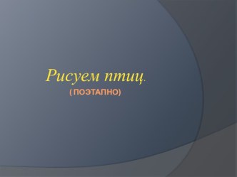 Презентация по ИЗО Поэтапное рисование птиц.