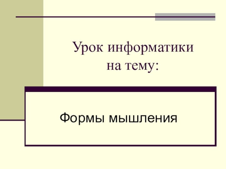 Урок информатики  на тему:Формы мышления