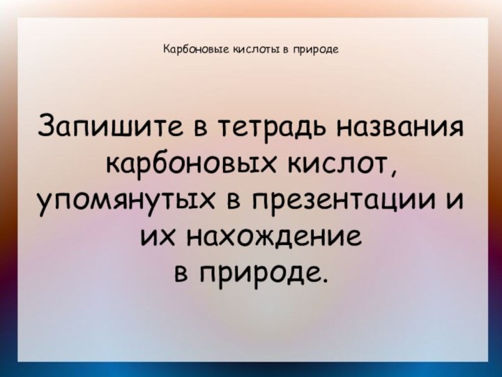 Карбоновые кислоты в природеЗапишите в тетрадь названия карбоновых кислот, упомянутых в презентации