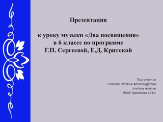 Презентация к уроку музыки Два посвящения в 6 классе по программе Г.П. Сергеевой, Е.Д. Критской