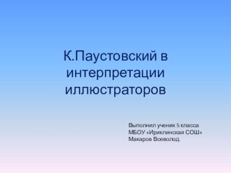 Презентация:К.Паустовский в интерпретации иллюстраторов(выполнил Макаров В.,5 кл)