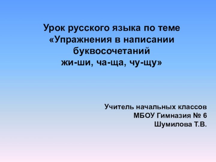 Урок русского языка по теме «Упражнения в написании буквосочетаний жи-ши, ча-ща, чу-щу»Учитель