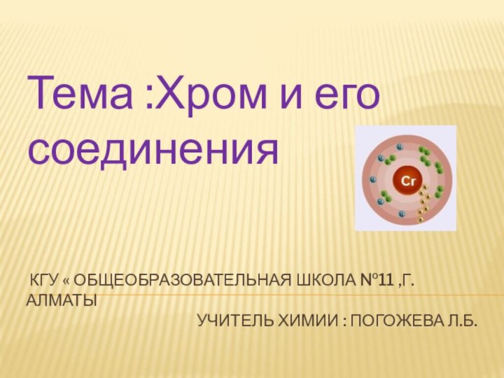 Тема :Хром и его соединения КГУ « общеобразовательная школа №11 ,Г. Алматы