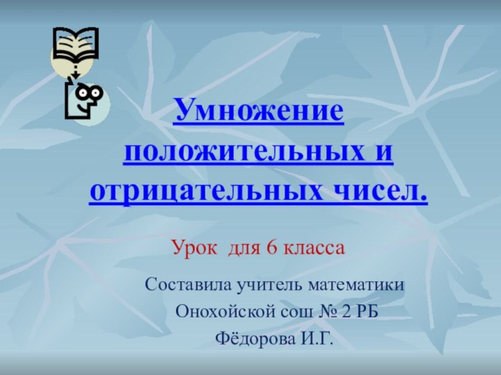 Умножение положительных и отрицательных чисел.Составила учитель математики Онохойской сош № 2 РБ