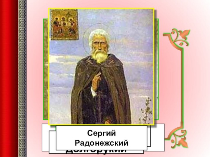 Владимир Красное СолнышкоАлександр НевскийЮрий ДолгорукийИван КалитаСергий Радонежский