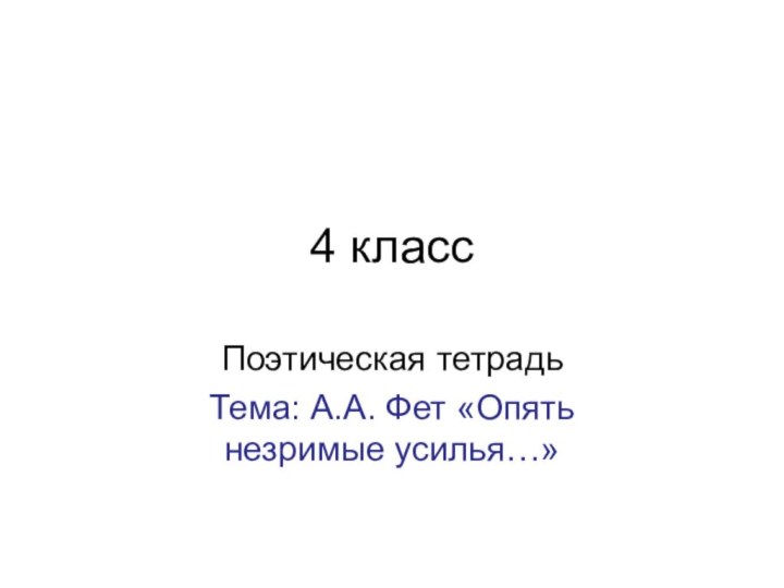 4 классПоэтическая тетрадьТема: А.А. Фет «Опять незримые усилья…»