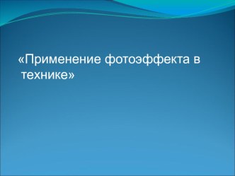 Презентация по дисциплине Электротехника и электроника на тему : Применение фотоэффекта в технике