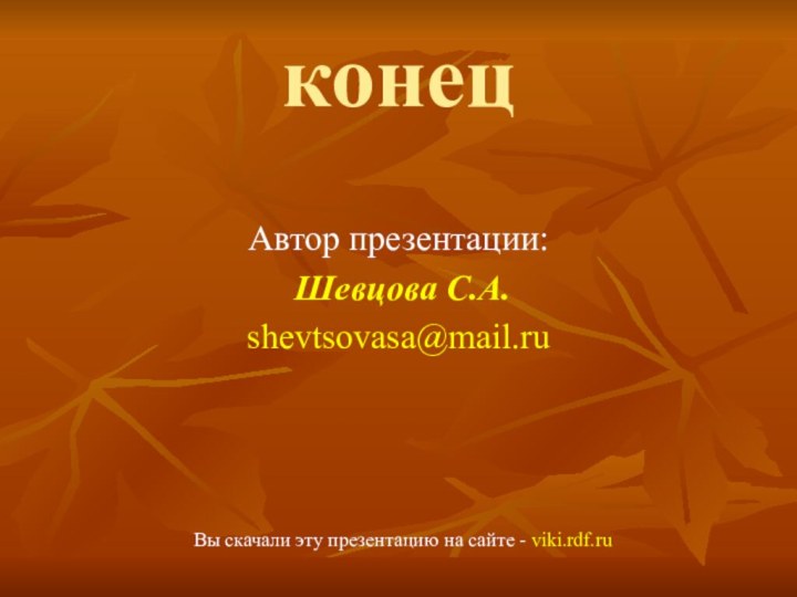 конецАвтор презентации: Шевцова С.А.shevtsovasa@mail.ruВы скачали эту презентацию на сайте - viki.rdf.ru