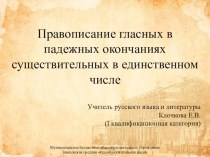 Презентация по русскому языку на тему Правописание гласных в падежных окончаниях существительных в единственном числе