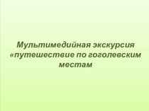 Презентация к уроку по литературеПутешествие по гоголевским местам