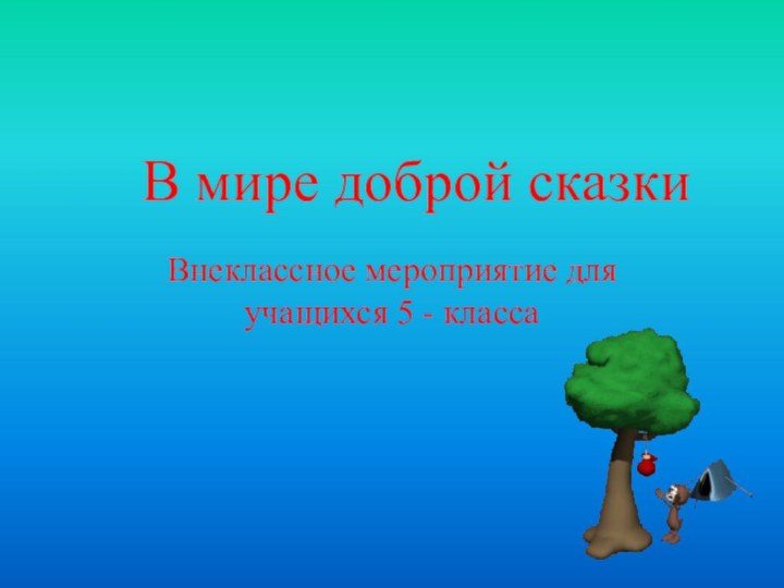 В мире доброй сказкиВнеклассное мероприятие для учащихся 5 - класса