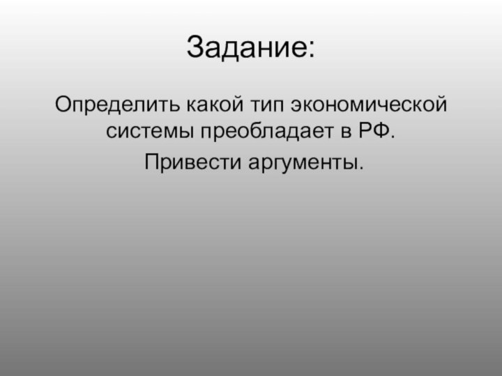 Задание:Определить какой тип экономической системы преобладает в РФ. Привести аргументы.