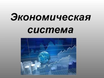 Презентация по экономике на тему Экономическая система