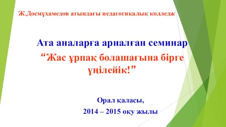 Ж.Досмұхамедов атындағы педагогикалық колледжАта аналарға арналған семинар “Жас ұрпақ болашағына бірге үңілейік!”Орал