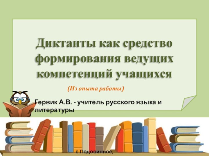 Диктанты как средство формирования ведущих компетенций учащихся(Из опыта работы)Гервик А.В. - учитель