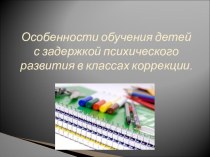 Презентация Особенности обучения детей с задержкой психического развития.