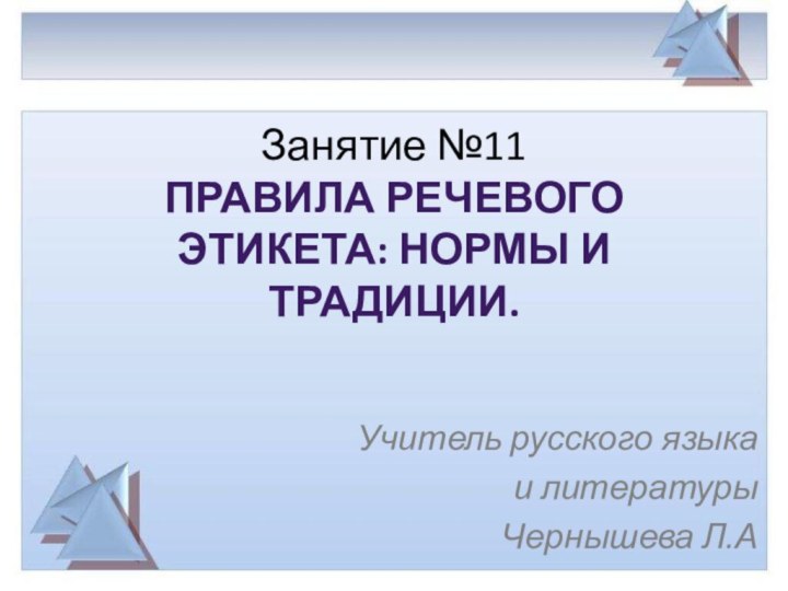 Занятие №11 Правила речевого этикета: нормы и традиции.Учитель русского языка и литературы Чернышева Л.А