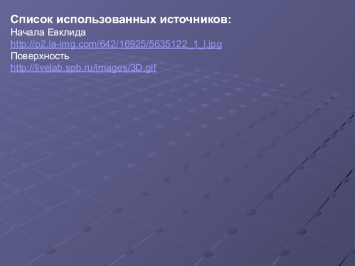 Список использованных источников:Начала Евклида http://p2.la-img.com/642/16925/5635122_1_l.jpgПоверхность http://livelab.spb.ru/images/3D.gif