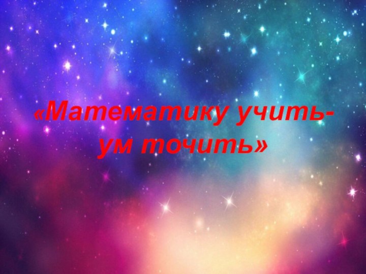 «Математику учить-ум точить»