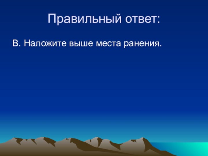 Правильный ответ:В. Наложите выше места ранения.