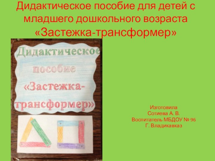 Дидактическое пособие для детей с младшего дошкольного возраста «Застежка-трансформер»Изготовила Сотиева А. В.Воспитатель МБДОУ № 96Г. Владикавказ