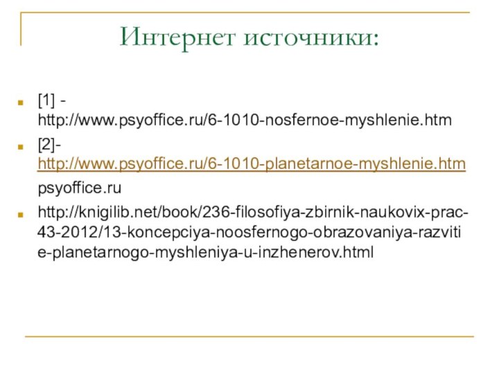 Интернет источники:[1] - http://www.psyoffice.ru/6-1010-nosfernoe-myshlenie.htm [2]- http://www.psyoffice.ru/6-1010-planetarnoe-myshlenie.htm psyoffice.ru http://knigilib.net/book/236-filosofiya-zbirnik-naukovix-prac-43-2012/13-koncepciya-noosfernogo-obrazovaniya-razvitie-planetarnogo-myshleniya-u-inzhenerov.html