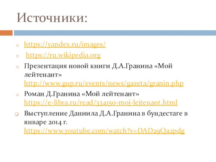 Источники:https://yandex.ru/images/ https://ru.wikipedia.orgПрезентация новой книги Д.А.Гранина «Мой лейтенант» http://www.gup.ru/events/news/gazeta/granin.phpРоман Д.Гранина «Мой лейтенант» https://e-libra.ru/read/334150-moj-lejtenant.htmlВыступление
