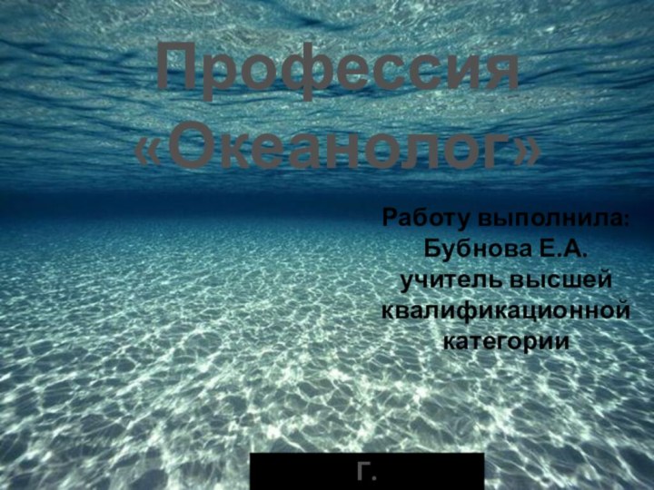 Профессия«Океанолог»Работу выполнила:Бубнова Е.А.учитель высшей квалификационной категорииГ.Новокузнецк,2015