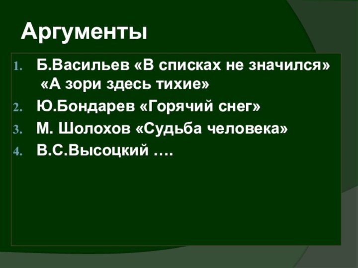 АргументыБ.Васильев «В списках не значился»  «А зори здесь тихие»Ю.Бондарев «Горячий снег»М. Шолохов «Судьба человека»В.С.Высоцкий ….