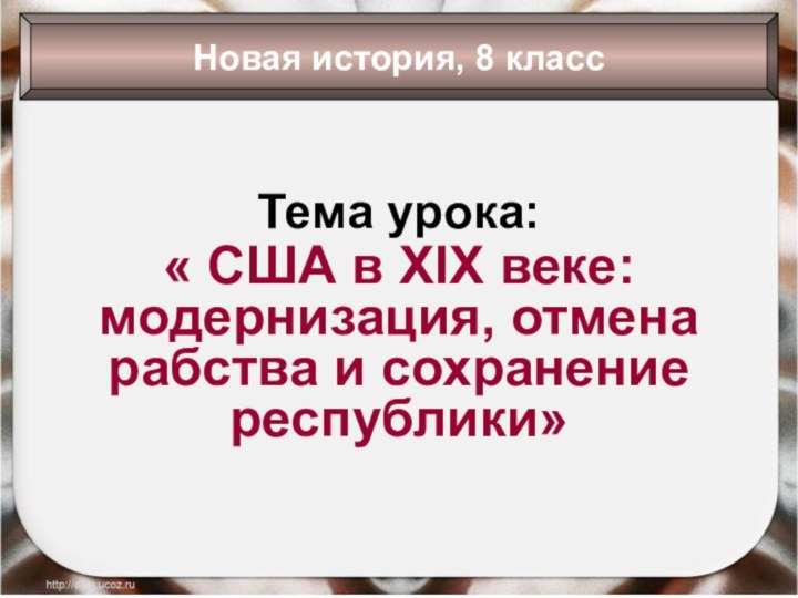 Тема урока:« США в XIX веке: модернизация, отмена рабства и сохранение республики»Новая история, 8 класс