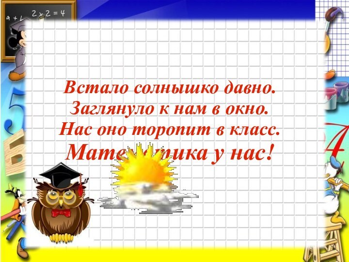 Встало солнышко давно. Заглянуло к нам в окно. Нас оно торопит в