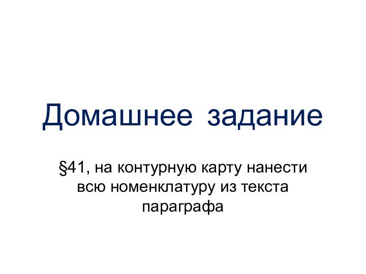 Домашнее задание§41, на контурную карту нанести всю номенклатуру из текста параграфа