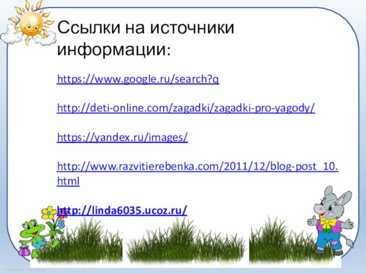 Ссылки на источники информации:https://www.google.ru/search?qhttp://deti-online.com/zagadki/zagadki-pro-yagody/https://yandex.ru/images/http://www.razvitierebenka.com/2011/12/blog-post_10.htmlhttp://linda6035.ucoz.ru/
