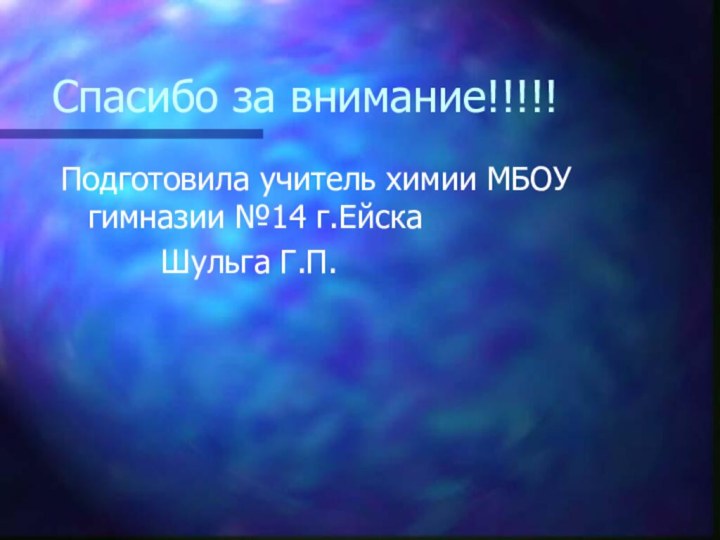 Спасибо за внимание!!!!!Подготовила учитель химии МБОУ гимназии №14 г.Ейска     Шульга Г.П.