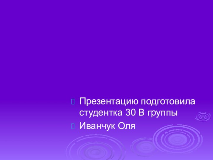 Презентацию подготовила студентка 30 В группыИванчук Оля