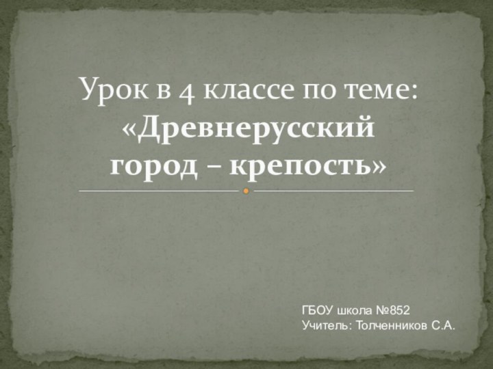 Урок в 4 классе по теме: «Древнерусский  город – крепость»ГБОУ школа №852Учитель: Толченников С.А.