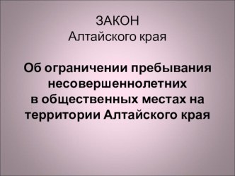 Презентация к родительскому собранию на тему Закон Алтайского края Об ограничении пребывания несовершеннолетних в общественных местах на территории Алтайского края