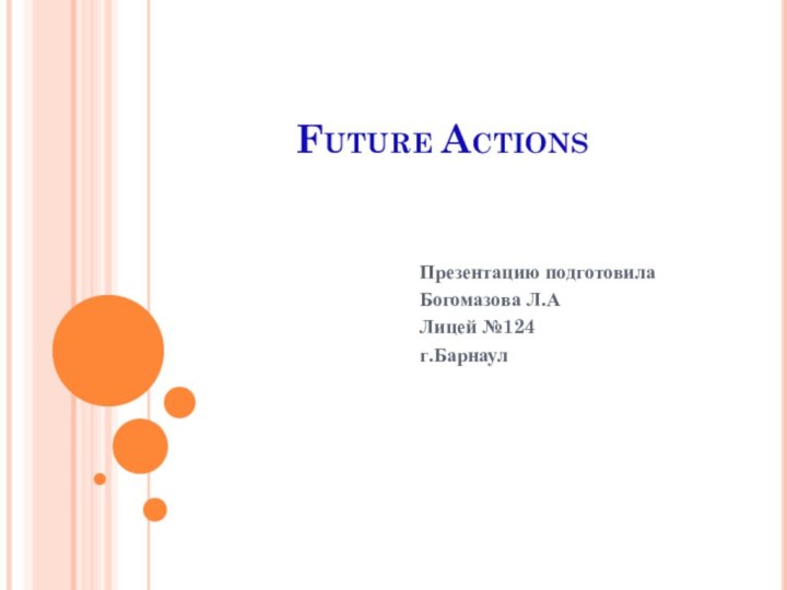 Future ActionsПрезентацию подготовилаБогомазова Л.АЛицей №124г.Барнаул