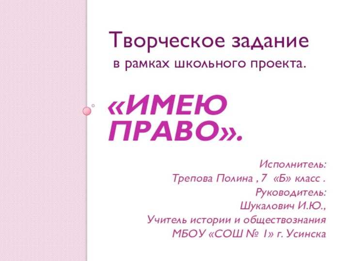 «Имею право».Творческое задание в рамках школьного проекта.Исполнитель:Трепова Полина , 7 «Б» класс