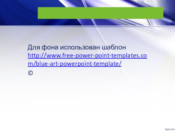 Для фона использован шаблон http://www.free-power-point-templates.com/blue-art-powerpoint-template/©