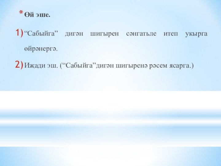 Өй эше.“Сабыйга” дигән шигырен сәнгатьле итеп укырга өйрәнергә.Иҗади эш. (“Сабыйга”дигән шигыренә рәсем ясарга.)