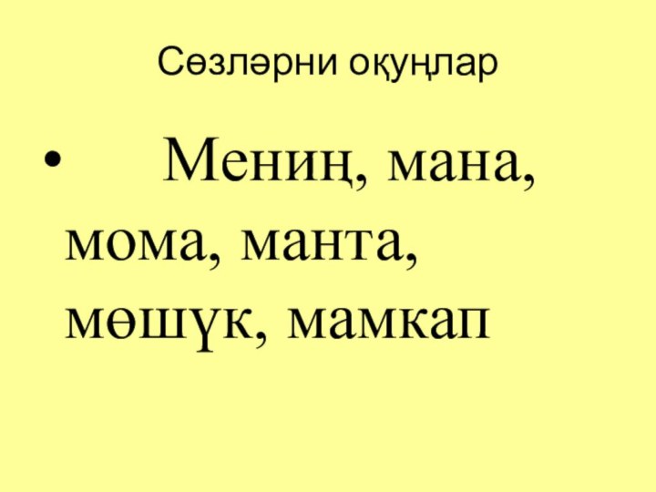 Сөзләрни оқуңлар   Мениң, мана, мома, манта, мөшүк, мамкап