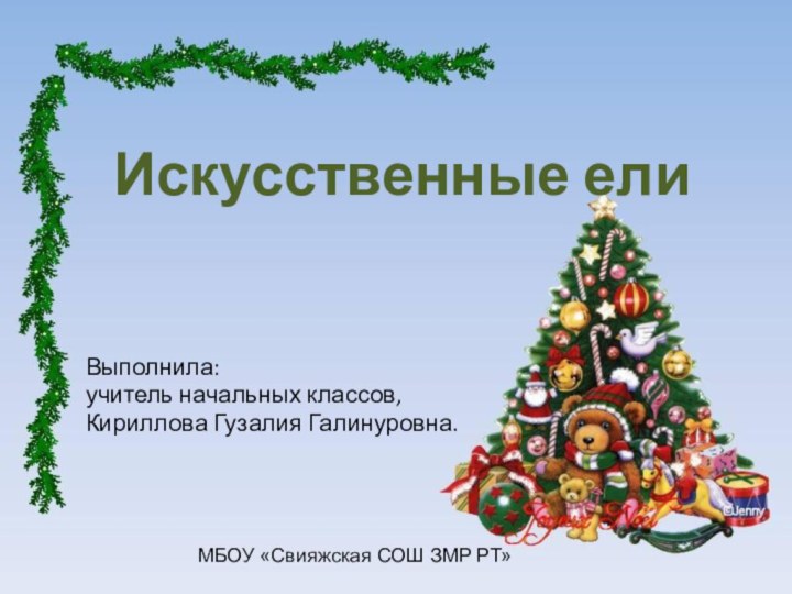 Искусственные елиВыполнила: учитель начальных классов,Кириллова Гузалия Галинуровна.МБОУ «Свияжская СОШ ЗМР РТ»