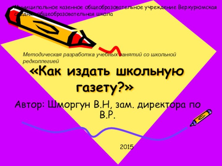 «Как издать школьную газету?»Автор: Шморгун В.Н, зам. директора по В.Р.Муниципальное казенное